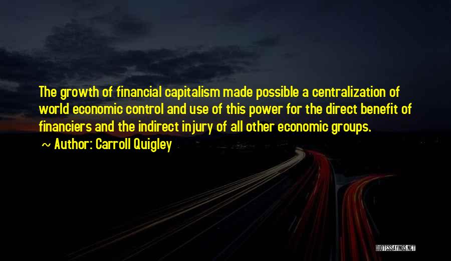 Carroll Quigley Quotes: The Growth Of Financial Capitalism Made Possible A Centralization Of World Economic Control And Use Of This Power For The