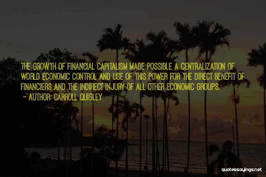 Carroll Quigley Quotes: The Growth Of Financial Capitalism Made Possible A Centralization Of World Economic Control And Use Of This Power For The