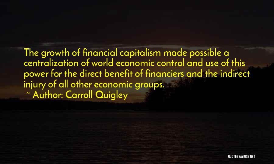 Carroll Quigley Quotes: The Growth Of Financial Capitalism Made Possible A Centralization Of World Economic Control And Use Of This Power For The