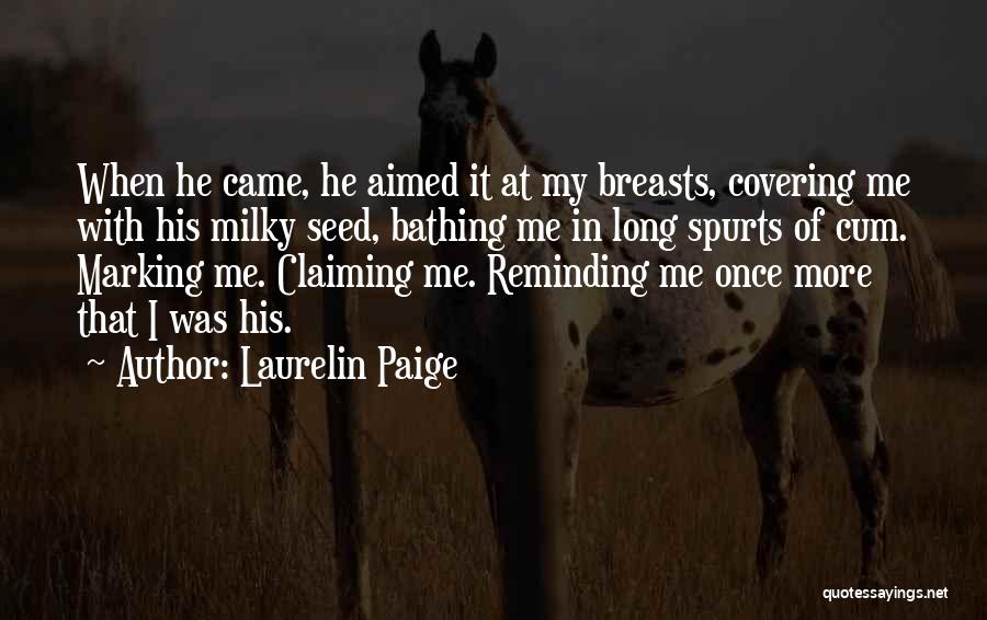 Laurelin Paige Quotes: When He Came, He Aimed It At My Breasts, Covering Me With His Milky Seed, Bathing Me In Long Spurts