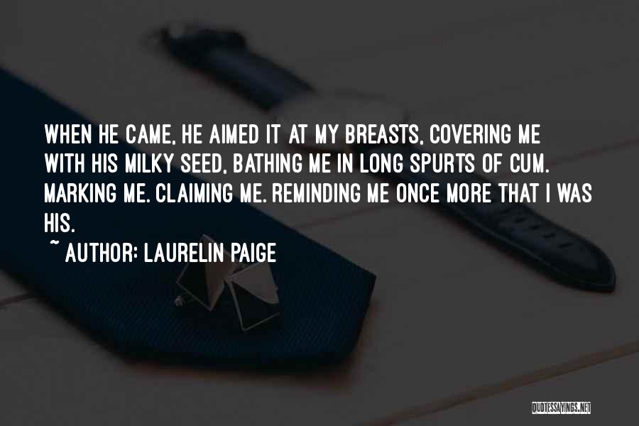 Laurelin Paige Quotes: When He Came, He Aimed It At My Breasts, Covering Me With His Milky Seed, Bathing Me In Long Spurts