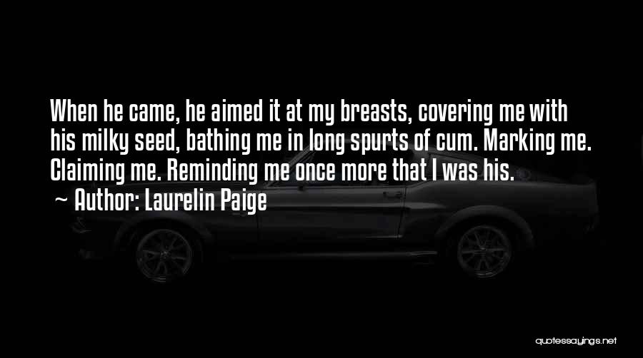 Laurelin Paige Quotes: When He Came, He Aimed It At My Breasts, Covering Me With His Milky Seed, Bathing Me In Long Spurts