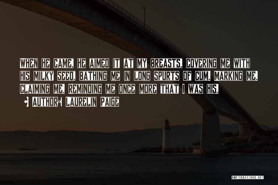 Laurelin Paige Quotes: When He Came, He Aimed It At My Breasts, Covering Me With His Milky Seed, Bathing Me In Long Spurts