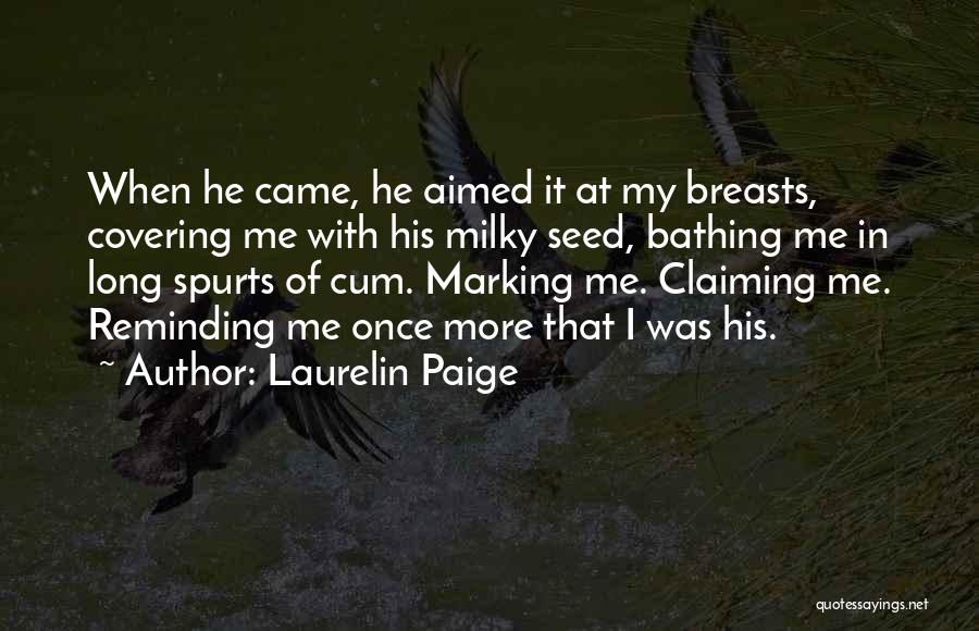 Laurelin Paige Quotes: When He Came, He Aimed It At My Breasts, Covering Me With His Milky Seed, Bathing Me In Long Spurts