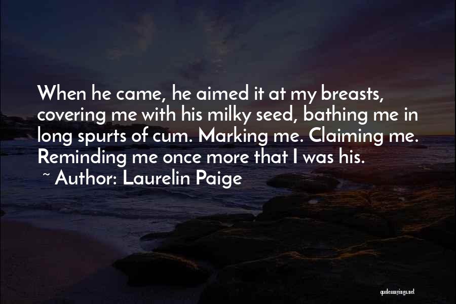 Laurelin Paige Quotes: When He Came, He Aimed It At My Breasts, Covering Me With His Milky Seed, Bathing Me In Long Spurts