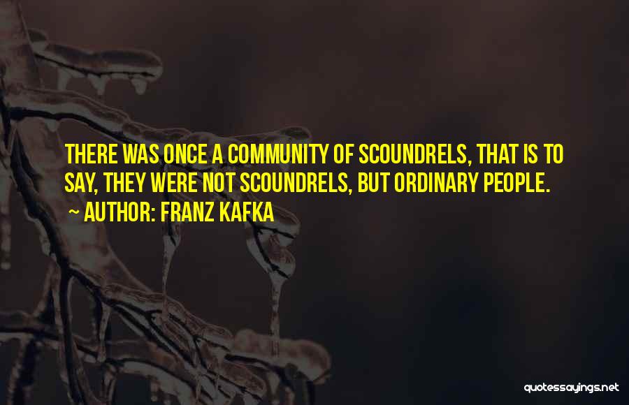 Franz Kafka Quotes: There Was Once A Community Of Scoundrels, That Is To Say, They Were Not Scoundrels, But Ordinary People.