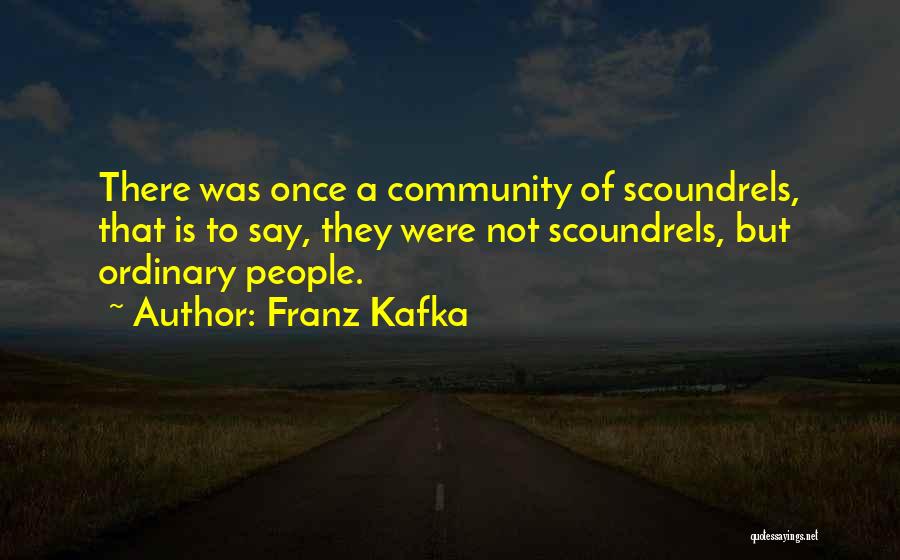 Franz Kafka Quotes: There Was Once A Community Of Scoundrels, That Is To Say, They Were Not Scoundrels, But Ordinary People.
