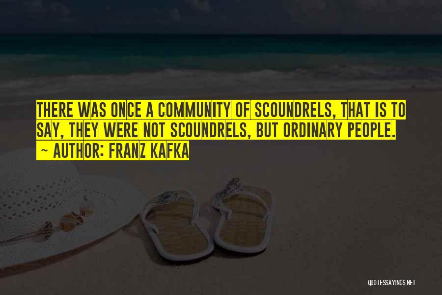 Franz Kafka Quotes: There Was Once A Community Of Scoundrels, That Is To Say, They Were Not Scoundrels, But Ordinary People.