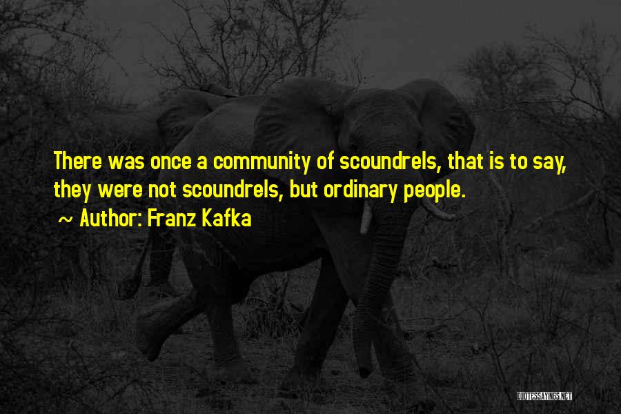 Franz Kafka Quotes: There Was Once A Community Of Scoundrels, That Is To Say, They Were Not Scoundrels, But Ordinary People.