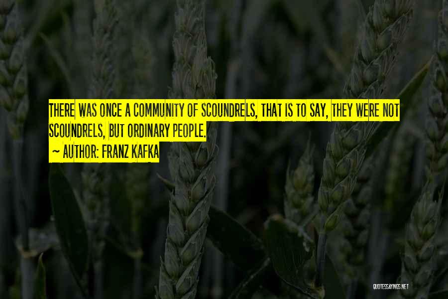 Franz Kafka Quotes: There Was Once A Community Of Scoundrels, That Is To Say, They Were Not Scoundrels, But Ordinary People.