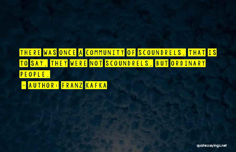 Franz Kafka Quotes: There Was Once A Community Of Scoundrels, That Is To Say, They Were Not Scoundrels, But Ordinary People.