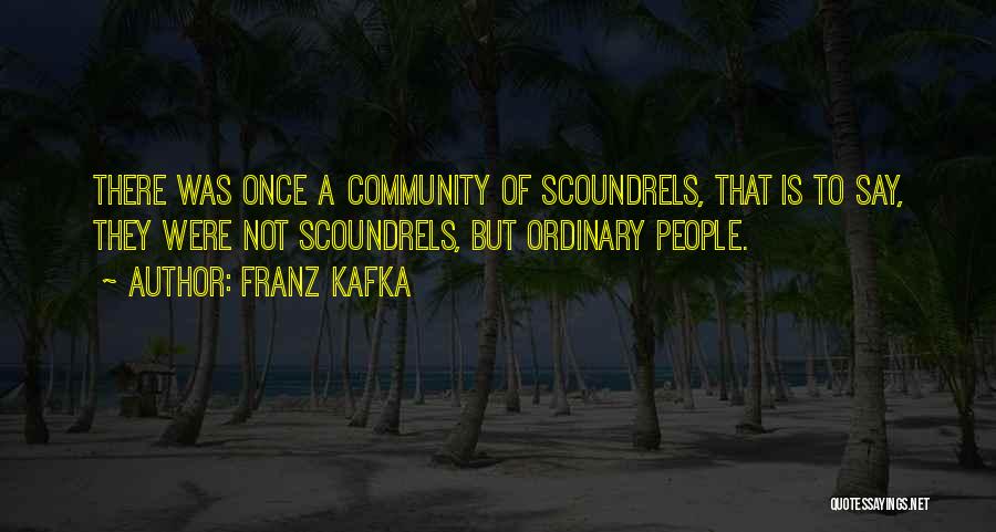 Franz Kafka Quotes: There Was Once A Community Of Scoundrels, That Is To Say, They Were Not Scoundrels, But Ordinary People.