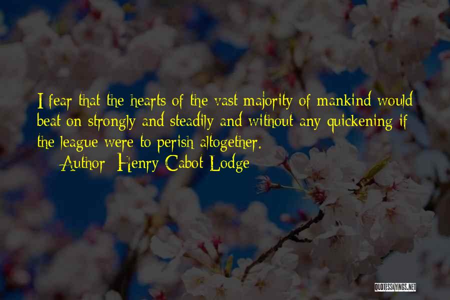 Henry Cabot Lodge Quotes: I Fear That The Hearts Of The Vast Majority Of Mankind Would Beat On Strongly And Steadily And Without Any
