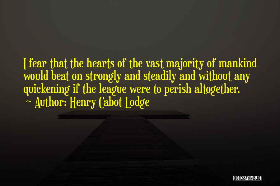 Henry Cabot Lodge Quotes: I Fear That The Hearts Of The Vast Majority Of Mankind Would Beat On Strongly And Steadily And Without Any