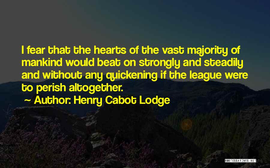 Henry Cabot Lodge Quotes: I Fear That The Hearts Of The Vast Majority Of Mankind Would Beat On Strongly And Steadily And Without Any