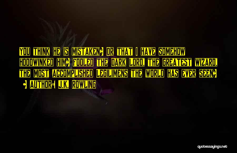 J.K. Rowling Quotes: You Think He Is Mistaken? Or That I Have Somehow Hoodwinked Him? Fooled The Dark Lord, The Greatest Wizard, The