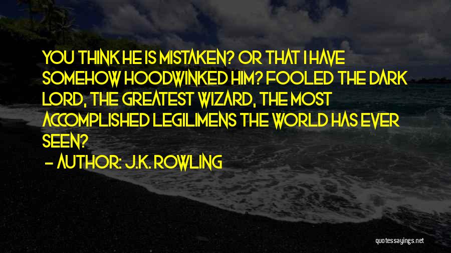 J.K. Rowling Quotes: You Think He Is Mistaken? Or That I Have Somehow Hoodwinked Him? Fooled The Dark Lord, The Greatest Wizard, The