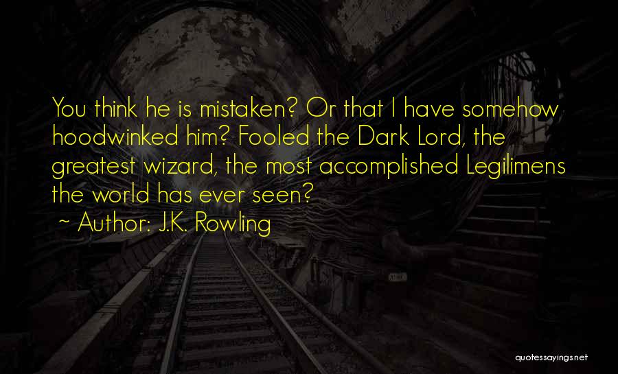 J.K. Rowling Quotes: You Think He Is Mistaken? Or That I Have Somehow Hoodwinked Him? Fooled The Dark Lord, The Greatest Wizard, The