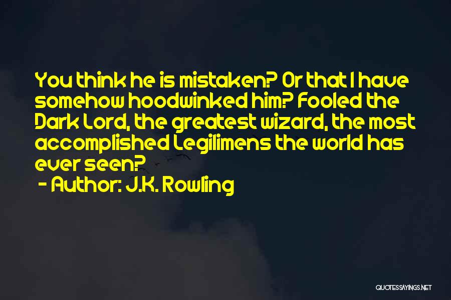 J.K. Rowling Quotes: You Think He Is Mistaken? Or That I Have Somehow Hoodwinked Him? Fooled The Dark Lord, The Greatest Wizard, The