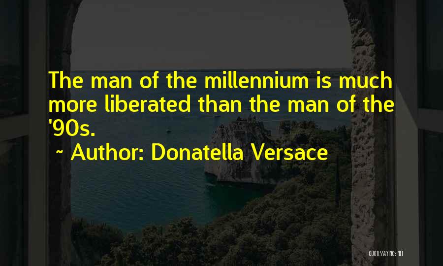 Donatella Versace Quotes: The Man Of The Millennium Is Much More Liberated Than The Man Of The '90s.