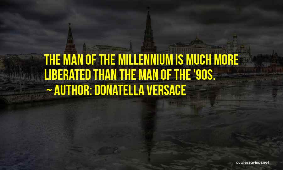 Donatella Versace Quotes: The Man Of The Millennium Is Much More Liberated Than The Man Of The '90s.