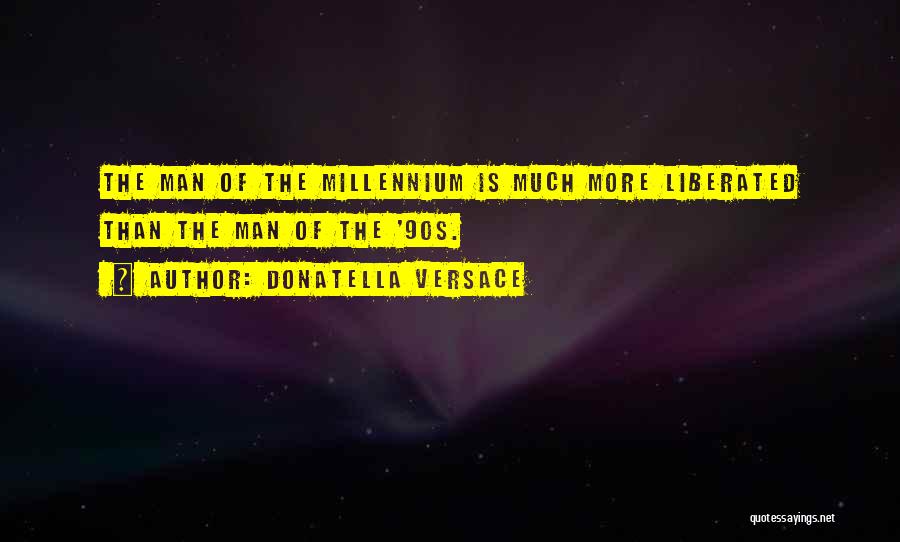 Donatella Versace Quotes: The Man Of The Millennium Is Much More Liberated Than The Man Of The '90s.