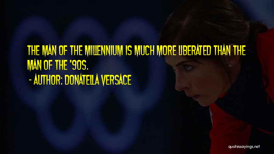 Donatella Versace Quotes: The Man Of The Millennium Is Much More Liberated Than The Man Of The '90s.