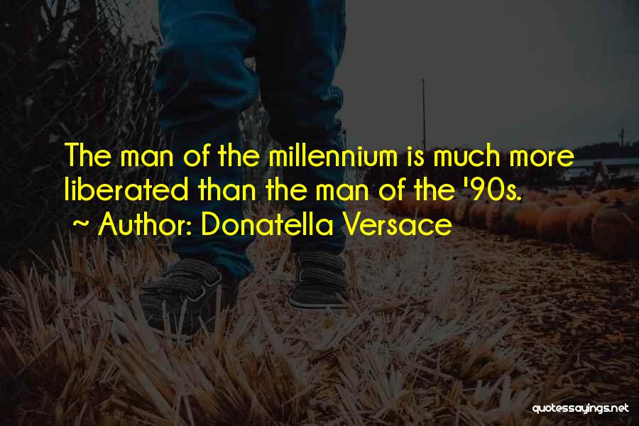 Donatella Versace Quotes: The Man Of The Millennium Is Much More Liberated Than The Man Of The '90s.