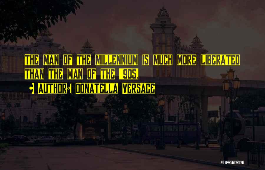 Donatella Versace Quotes: The Man Of The Millennium Is Much More Liberated Than The Man Of The '90s.