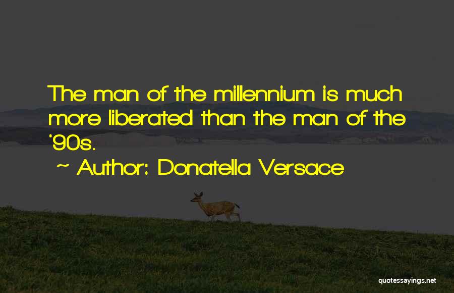 Donatella Versace Quotes: The Man Of The Millennium Is Much More Liberated Than The Man Of The '90s.