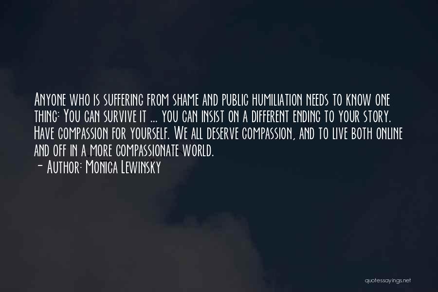 Monica Lewinsky Quotes: Anyone Who Is Suffering From Shame And Public Humiliation Needs To Know One Thing: You Can Survive It ... You