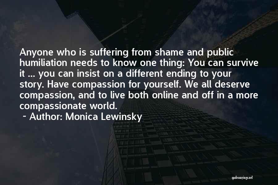 Monica Lewinsky Quotes: Anyone Who Is Suffering From Shame And Public Humiliation Needs To Know One Thing: You Can Survive It ... You