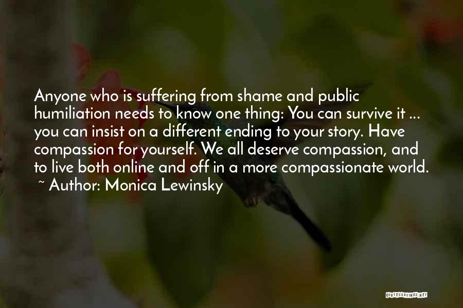 Monica Lewinsky Quotes: Anyone Who Is Suffering From Shame And Public Humiliation Needs To Know One Thing: You Can Survive It ... You