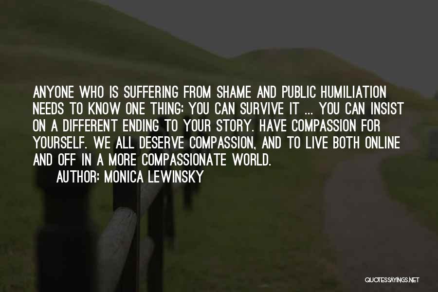 Monica Lewinsky Quotes: Anyone Who Is Suffering From Shame And Public Humiliation Needs To Know One Thing: You Can Survive It ... You