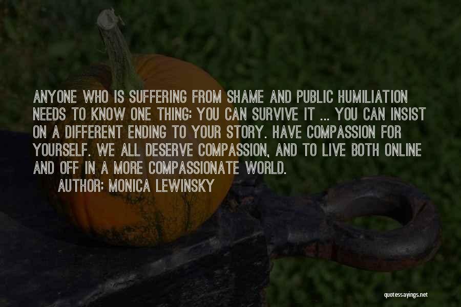 Monica Lewinsky Quotes: Anyone Who Is Suffering From Shame And Public Humiliation Needs To Know One Thing: You Can Survive It ... You