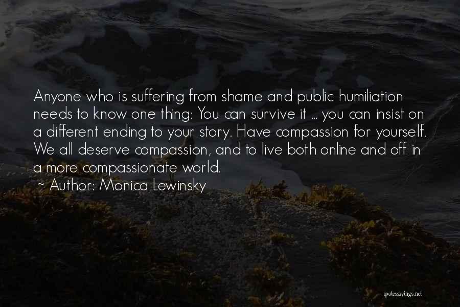 Monica Lewinsky Quotes: Anyone Who Is Suffering From Shame And Public Humiliation Needs To Know One Thing: You Can Survive It ... You