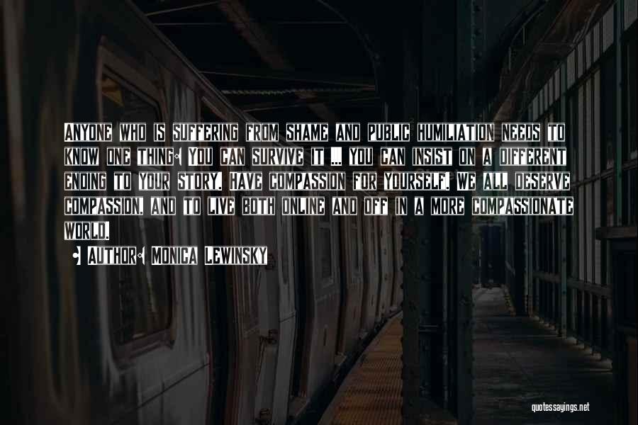 Monica Lewinsky Quotes: Anyone Who Is Suffering From Shame And Public Humiliation Needs To Know One Thing: You Can Survive It ... You