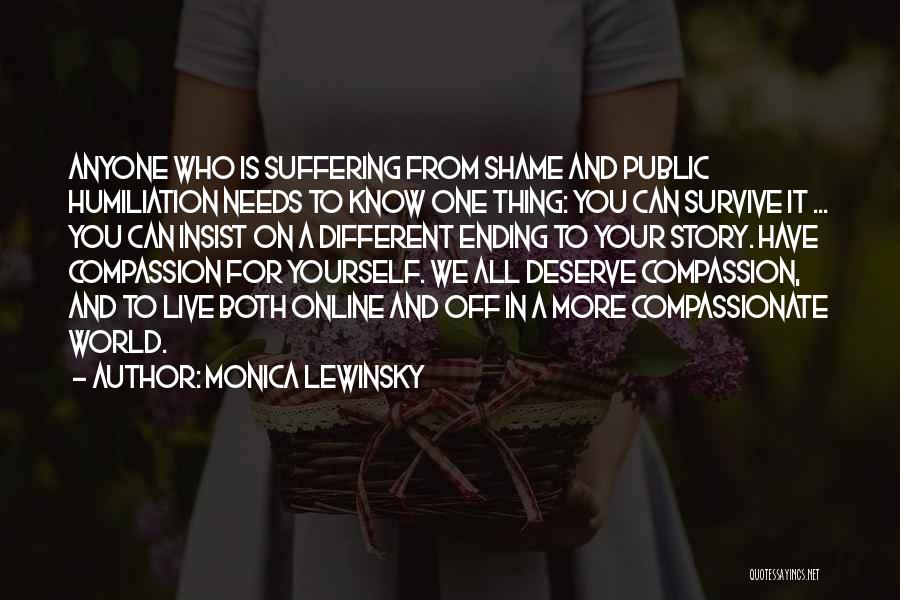 Monica Lewinsky Quotes: Anyone Who Is Suffering From Shame And Public Humiliation Needs To Know One Thing: You Can Survive It ... You