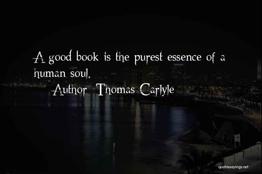 Thomas Carlyle Quotes: A Good Book Is The Purest Essence Of A Human Soul.