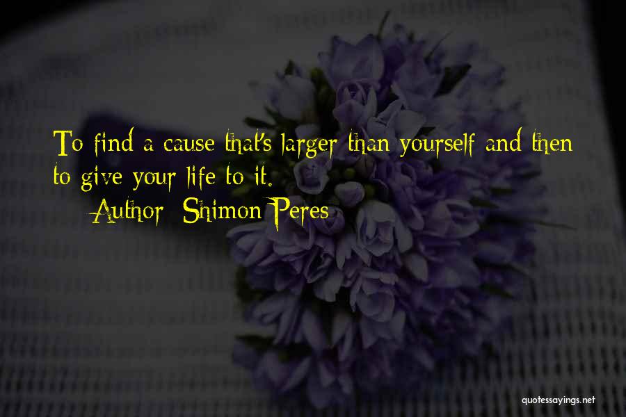 Shimon Peres Quotes: To Find A Cause That's Larger Than Yourself And Then To Give Your Life To It.