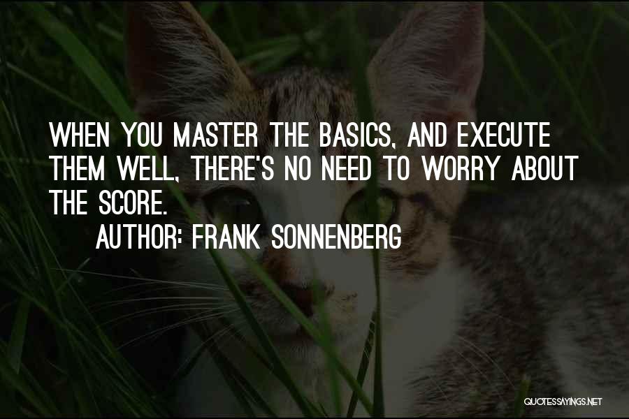 Frank Sonnenberg Quotes: When You Master The Basics, And Execute Them Well, There's No Need To Worry About The Score.