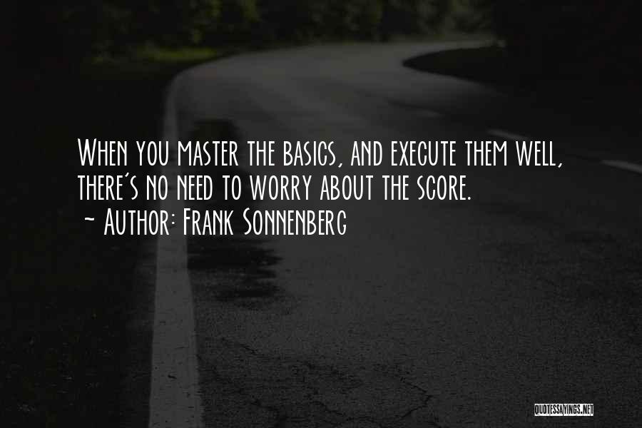 Frank Sonnenberg Quotes: When You Master The Basics, And Execute Them Well, There's No Need To Worry About The Score.