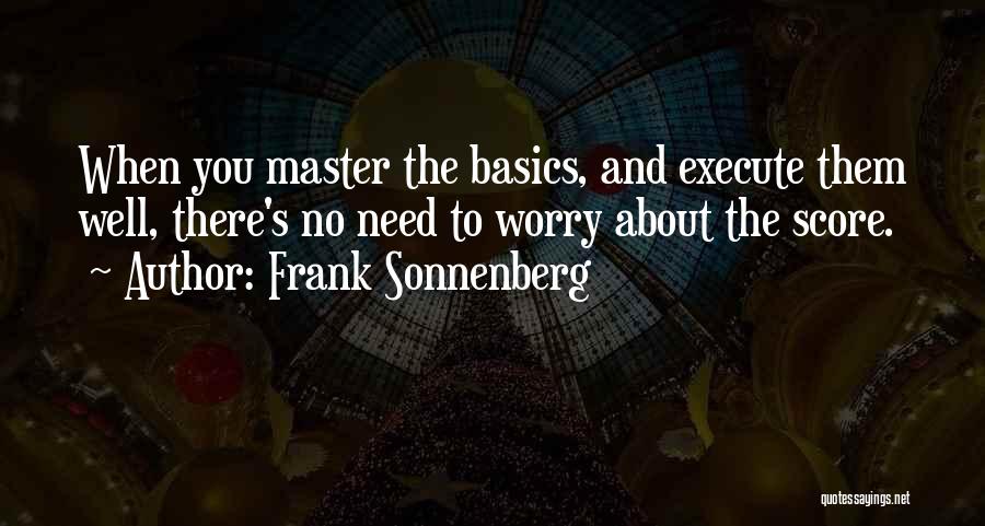 Frank Sonnenberg Quotes: When You Master The Basics, And Execute Them Well, There's No Need To Worry About The Score.