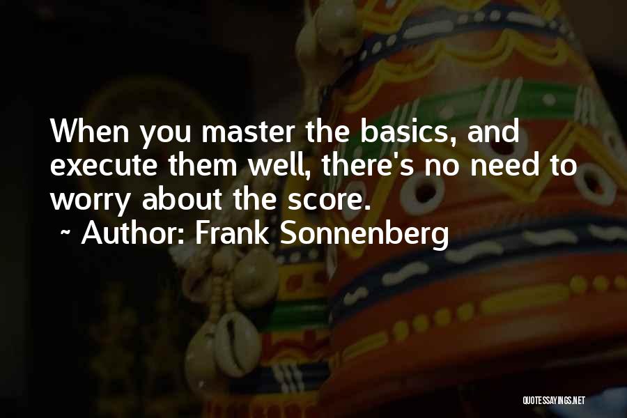 Frank Sonnenberg Quotes: When You Master The Basics, And Execute Them Well, There's No Need To Worry About The Score.