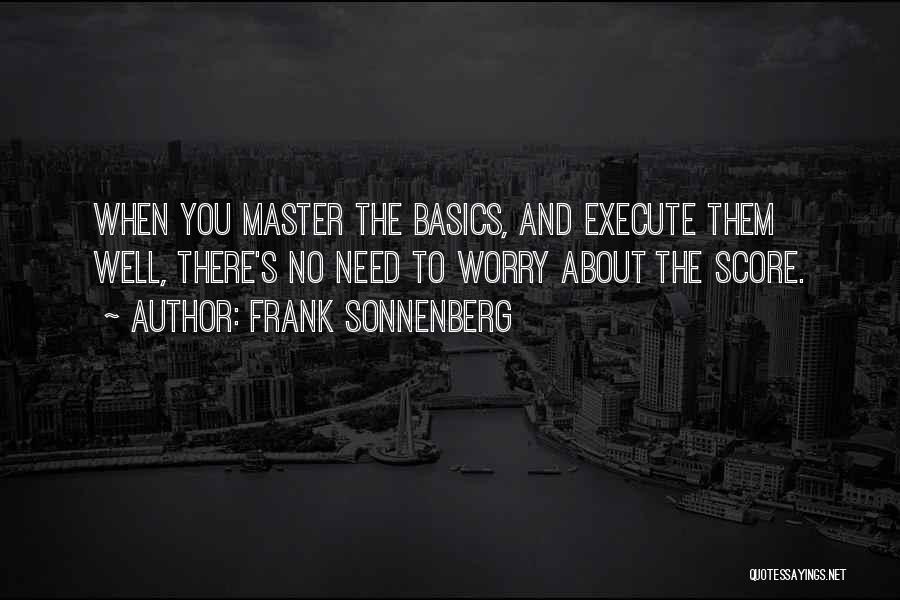 Frank Sonnenberg Quotes: When You Master The Basics, And Execute Them Well, There's No Need To Worry About The Score.