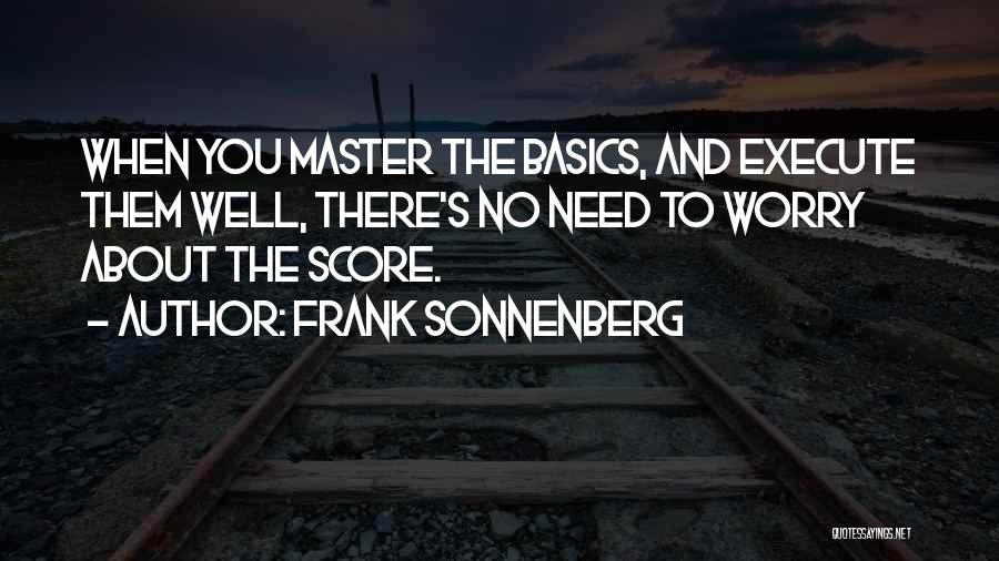 Frank Sonnenberg Quotes: When You Master The Basics, And Execute Them Well, There's No Need To Worry About The Score.