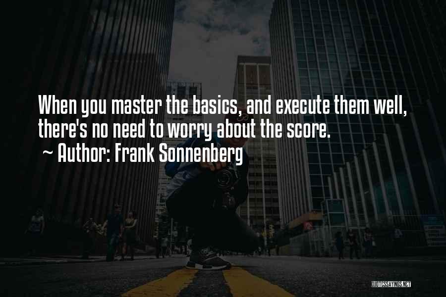 Frank Sonnenberg Quotes: When You Master The Basics, And Execute Them Well, There's No Need To Worry About The Score.