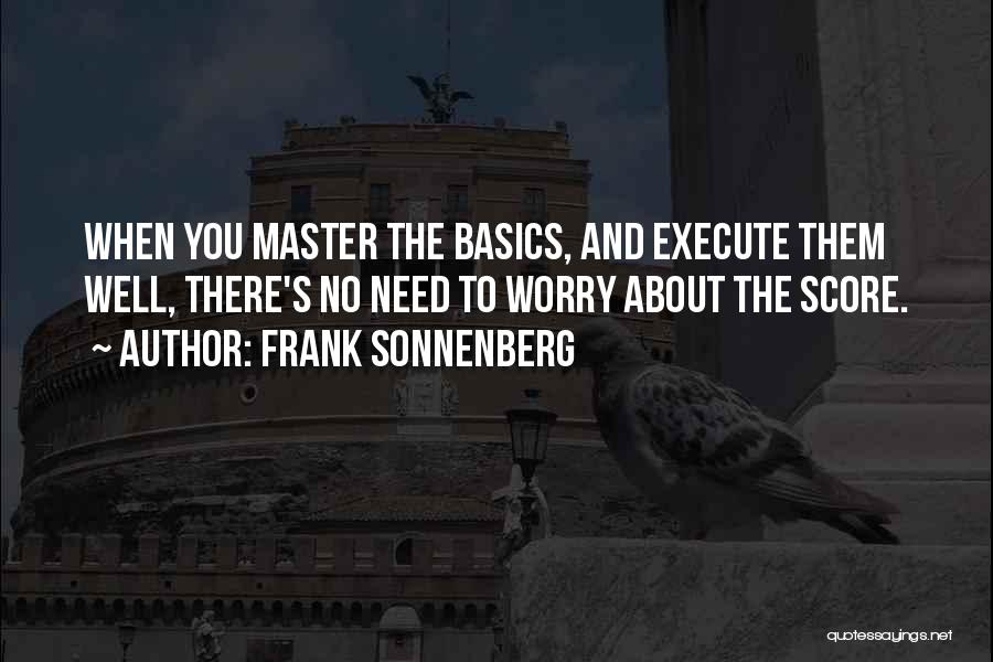 Frank Sonnenberg Quotes: When You Master The Basics, And Execute Them Well, There's No Need To Worry About The Score.