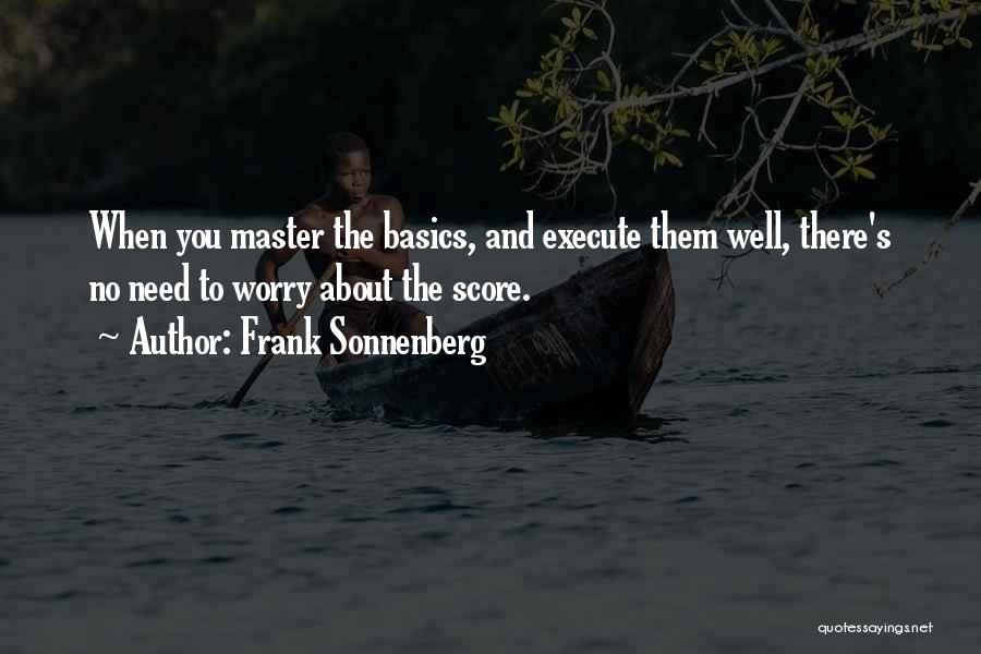 Frank Sonnenberg Quotes: When You Master The Basics, And Execute Them Well, There's No Need To Worry About The Score.