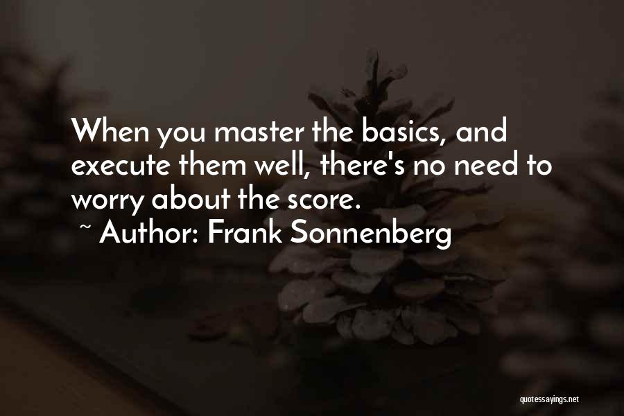 Frank Sonnenberg Quotes: When You Master The Basics, And Execute Them Well, There's No Need To Worry About The Score.